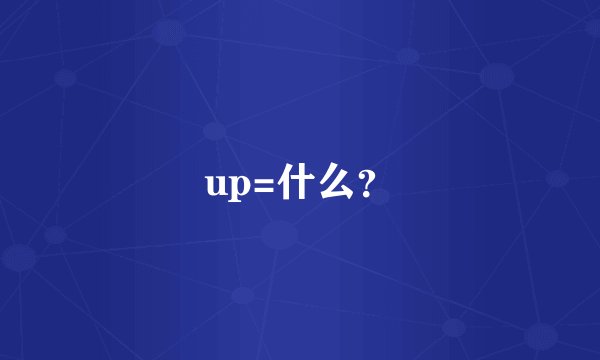 up=什么？