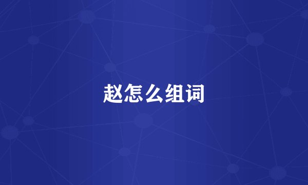 赵怎么组词