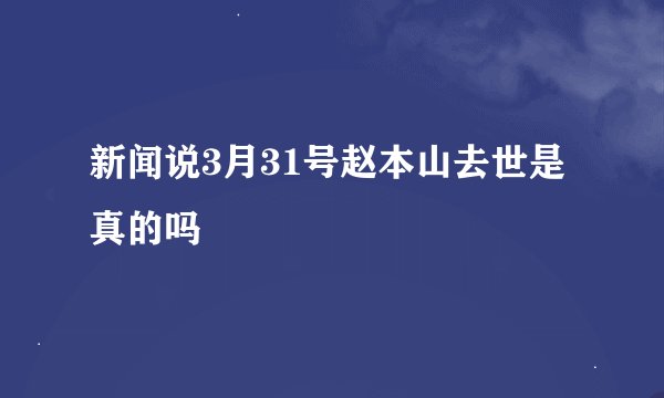 新闻说3月31号赵本山去世是真的吗