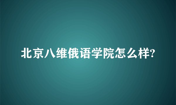 北京八维俄语学院怎么样?