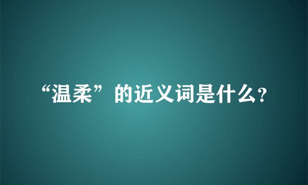 “温柔”的近义词是什么？