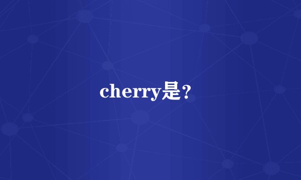 cherry是？