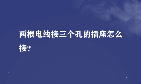 两根电线接三个孔的插座怎么接？