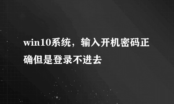 win10系统，输入开机密码正确但是登录不进去