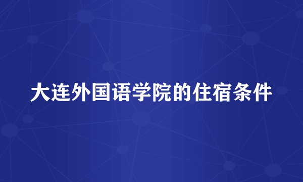 大连外国语学院的住宿条件