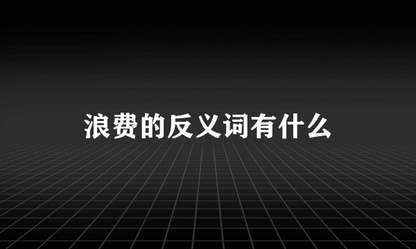 浪费的反义词有什么