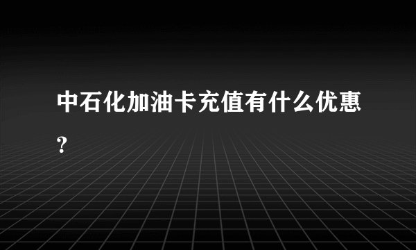 中石化加油卡充值有什么优惠？