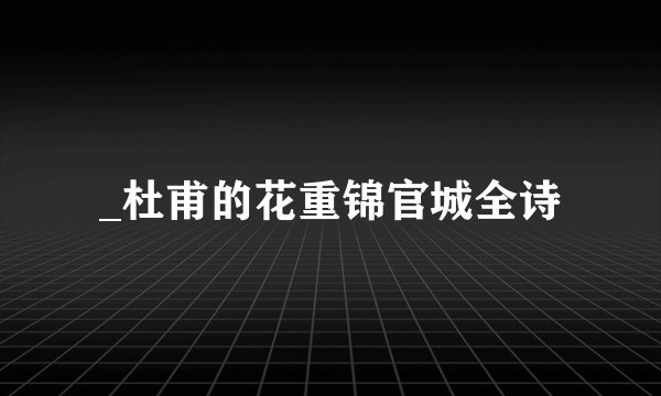 _杜甫的花重锦官城全诗