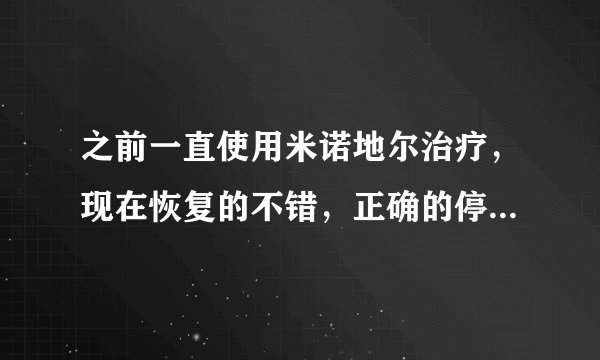 之前一直使用米诺地尔治疗，现在恢复的不错，正确的停用方法是什么？