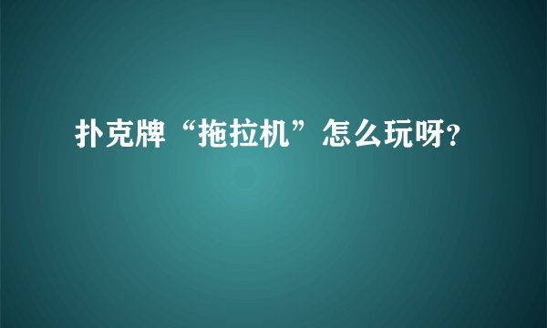 扑克牌“拖拉机”怎么玩呀？