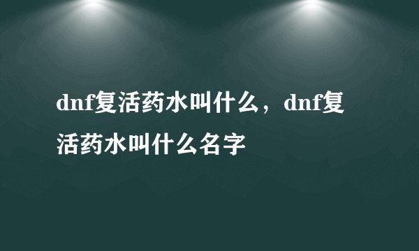 dnf复活药水叫什么，dnf复活药水叫什么名字