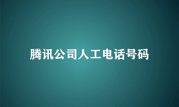 腾讯公司人工电话号码