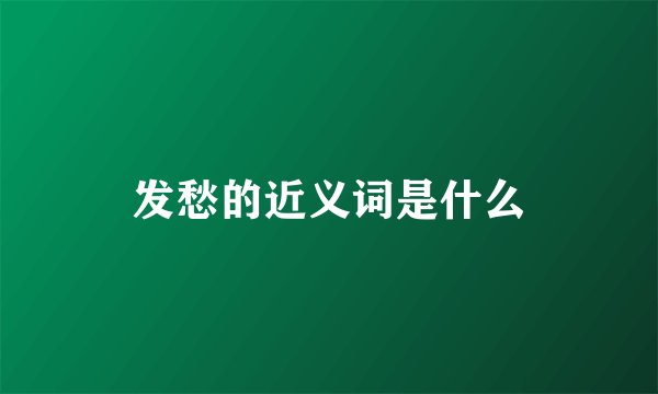 发愁的近义词是什么