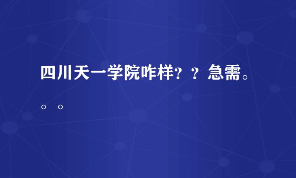四川天一学院咋样？？急需。。。
