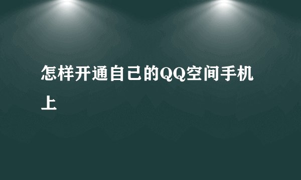 怎样开通自己的QQ空间手机上