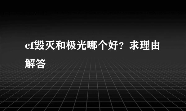 cf毁灭和极光哪个好？求理由解答