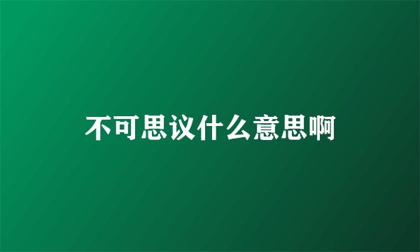 不可思议什么意思啊