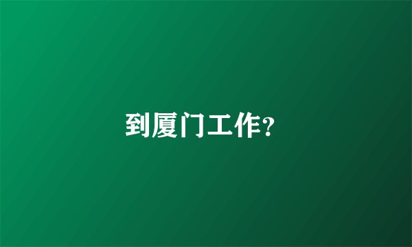 到厦门工作？