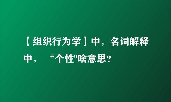 【组织行为学】中，名词解释中， “个性