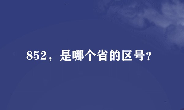 852，是哪个省的区号？