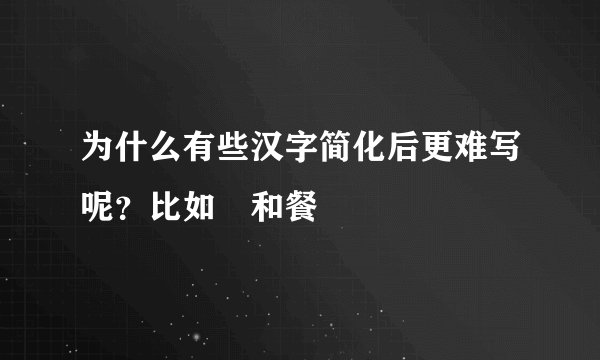 为什么有些汉字简化后更难写呢？比如歺和餐
