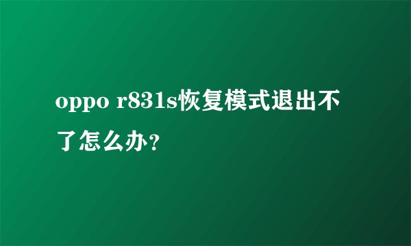 oppo r831s恢复模式退出不了怎么办？