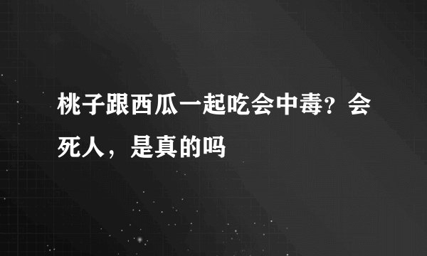 桃子跟西瓜一起吃会中毒?会死人,是真的吗