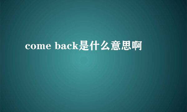 come back是什么意思啊
