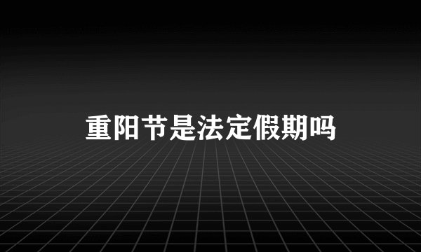重阳节是法定假期吗