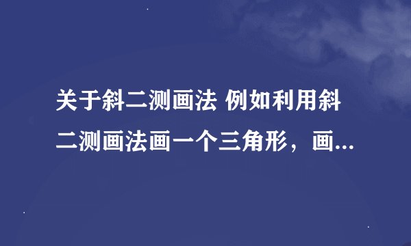 关于斜二测画法 例如利用斜二测画法画一个三角形，画完后三角形的面积与原三角形面积之比的公式性质的式子
