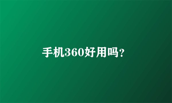 手机360好用吗？