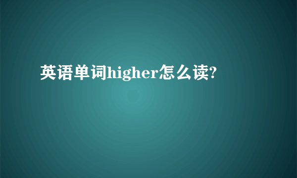 英语单词higher怎么读?
