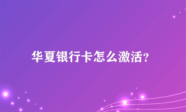 华夏银行卡怎么激活？