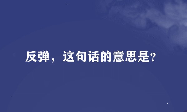 反弹，这句话的意思是？