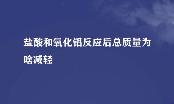 盐酸和氧化铝反应后总质量为啥减轻