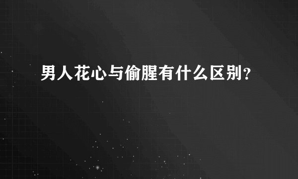 男人花心与偷腥有什么区别？
