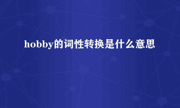 hobby的词性转换是什么意思