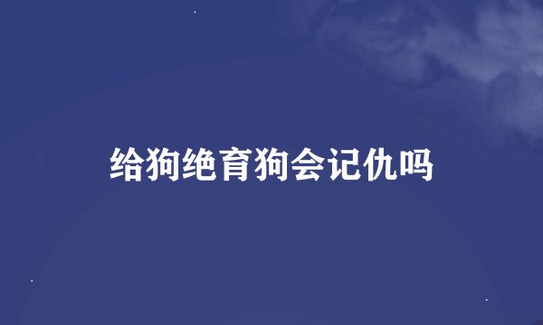 给狗绝育狗会记仇吗
