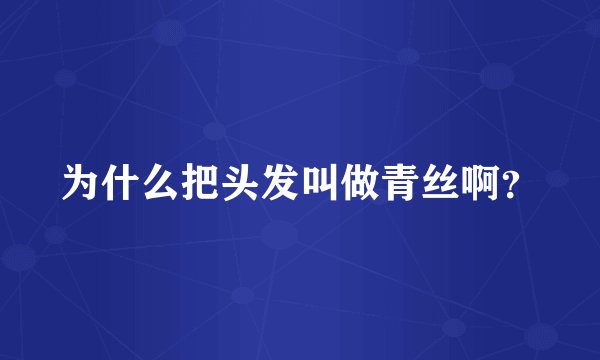 为什么把头发叫做青丝啊？