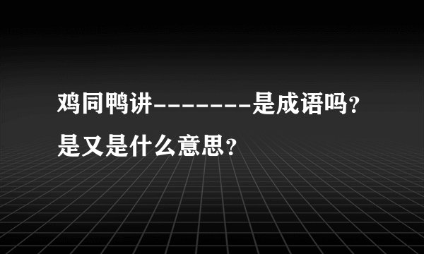 鸡同鸭讲-------是成语吗？是又是什么意思？