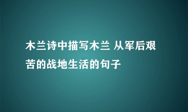 木兰诗中描写木兰 从军后艰苦的战地生活的句子