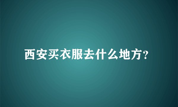 西安买衣服去什么地方？