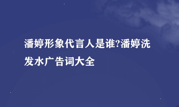 潘婷形象代言人是谁?潘婷洗发水广告词大全