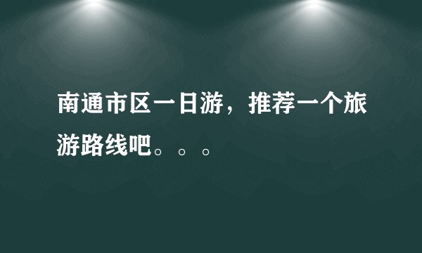南通市区一日游，推荐一个旅游路线吧。。。