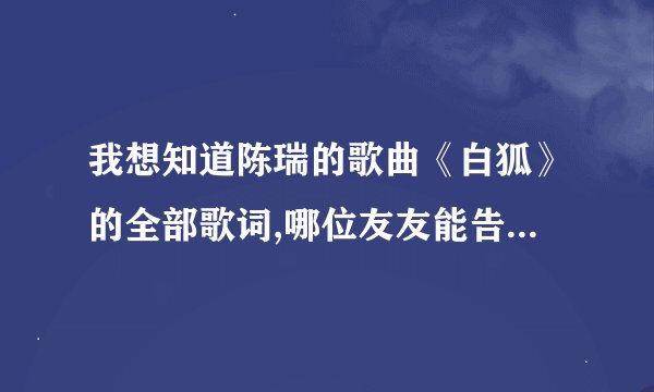 我想知道陈瑞的歌曲《白狐》的全部歌词,哪位友友能告诉我呢?