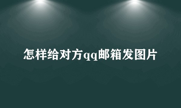 怎样给对方qq邮箱发图片