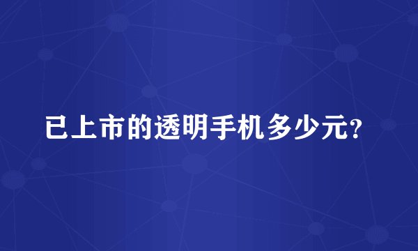 已上市的透明手机多少元？