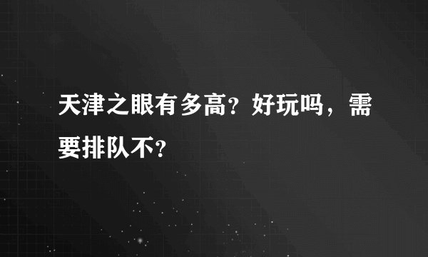 天津之眼有多高？好玩吗，需要排队不？