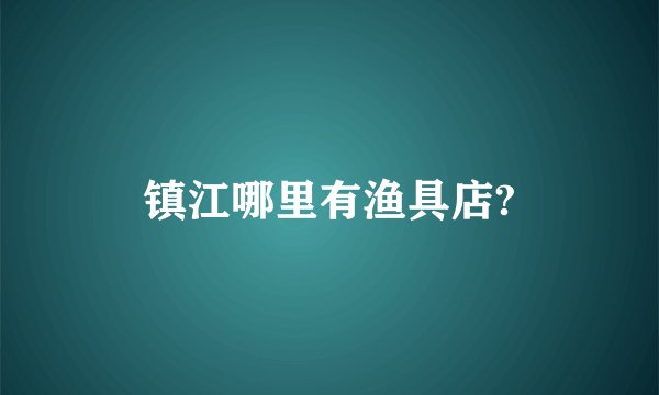 镇江哪里有渔具店?