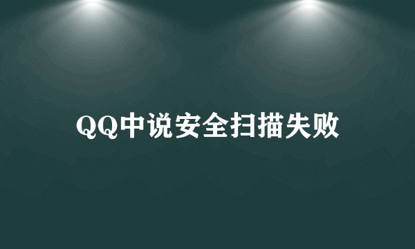 QQ中说安全扫描失败